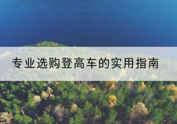 云龙电动登高车厂家推荐-专业选购登高车的实用指南